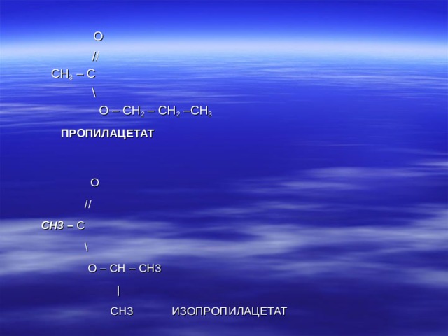 O   //  С H 3 – C   \   O – CH 2 – CH 2 –CH 3     ПРОПИЛАЦЕТАТ         O    //  CH3 – C  \   O – CH – CH3   |  CH3 ИЗОПРОПИЛАЦЕТАТ