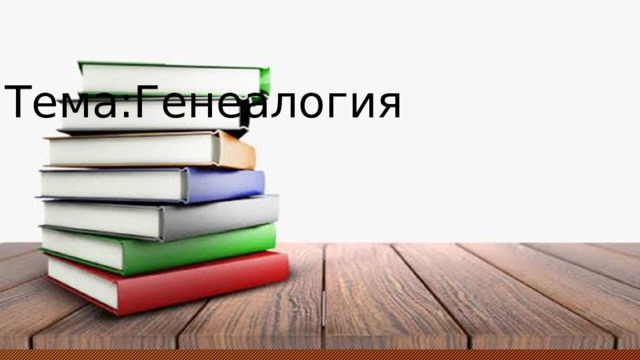                    Тема:Генеалогия 
