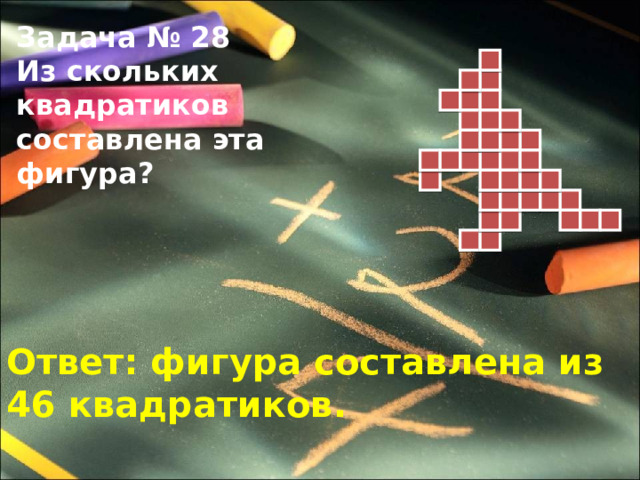 Задача № 28 Из скольких квадратиков составлена эта фигура?  Ответ: фигура составлена из 46 квадратиков. 