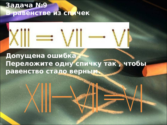 Задача №9 В равенстве из спичек Допущена ошибка . Переложите одну спичку так , чтобы равенство стало верным. 
