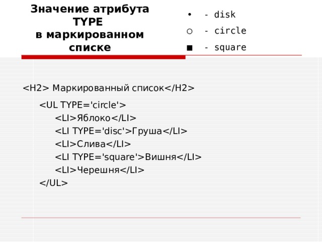 Значение атрибута TYPE   в маркированном списке  • - disk ○  - circle ■  - square  Маркированный список       Яблоко   Груша   Слива   Вишня   Черешня   