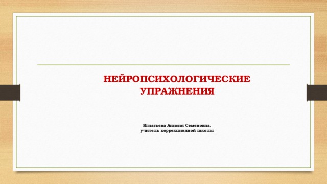 НЕЙРОПСИХОЛОГИЧЕСКИЕ УПРАЖНЕНИЯ    Игнатьева Анисия Семеновна,  учитель коррекционной школы 