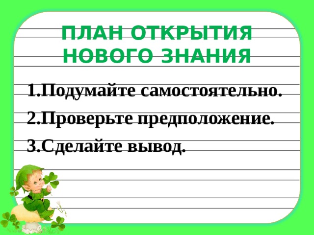 ПЛАН ОТКРЫТИЯ НОВОГО ЗНАНИЯ 1.Подумайте самостоятельно. 2.Проверьте предположение. 3.Сделайте вывод.  