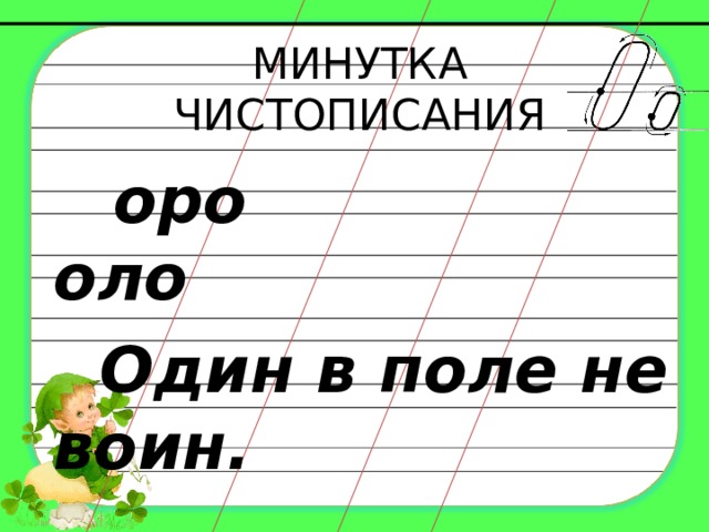 МИНУТКА ЧИСТОПИСАНИЯ   оро оло  Один в поле не воин. Каждый шаг алгоритма написания буквы запускается кликом мыши. Автор работы: Марабаева Л.А., учитель начальных классов ГОУ СОШ №1207 г. Москва  