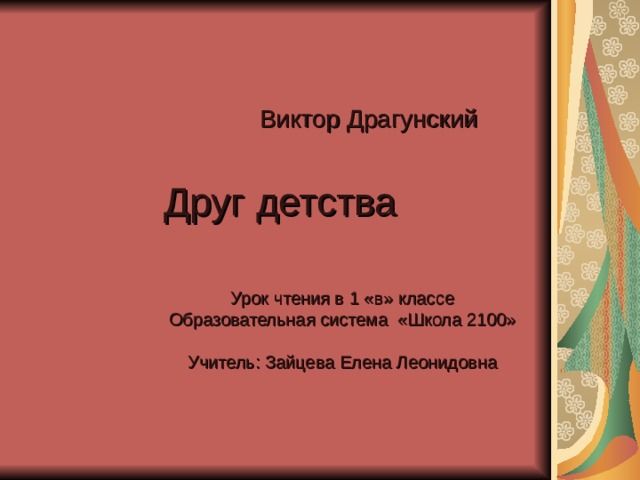       Виктор Драгунский    Друг детства Урок чтения в 1 «в» классе Образовательная система «Школа 2100» Учитель: Зайцева Елена Леонидовна 