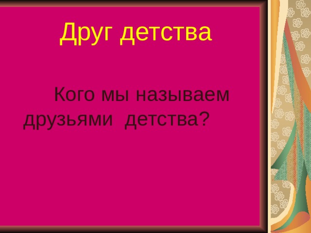 Друг детства  Кого мы называем друзьями детства? 