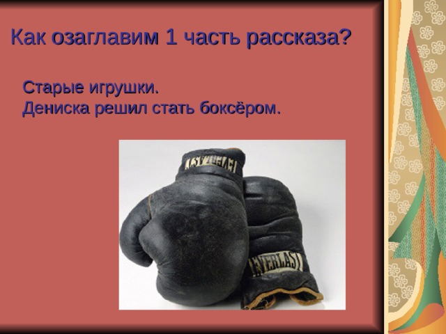 Как озаглавим 1 часть рассказа?   Старые игрушки .  Дениска решил стать боксёром . 