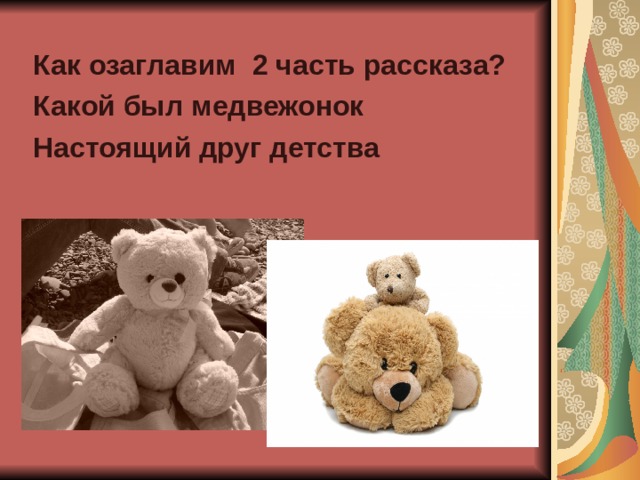 Как озаглавим 2 часть рассказа? Какой был медвежонок Настоящий друг детства 