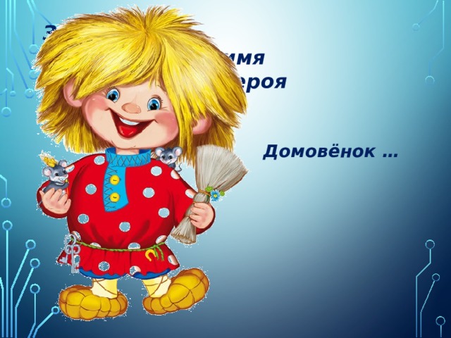 Задание 2. Назови полное имя литературного героя Домовёнок … 