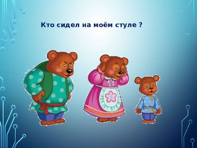 Кто сидел на моём стуле ? 