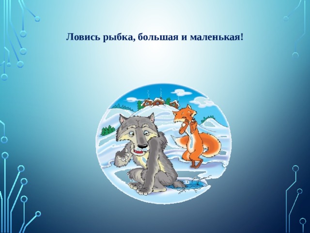 Ловись рыбка, большая и маленькая! 