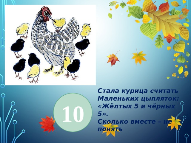 Задание 6. Задачи . Стала курица считать Маленьких цыпляток: «Жёлтых 5 и чёрных 5». Сколько вместе – не понять 10 