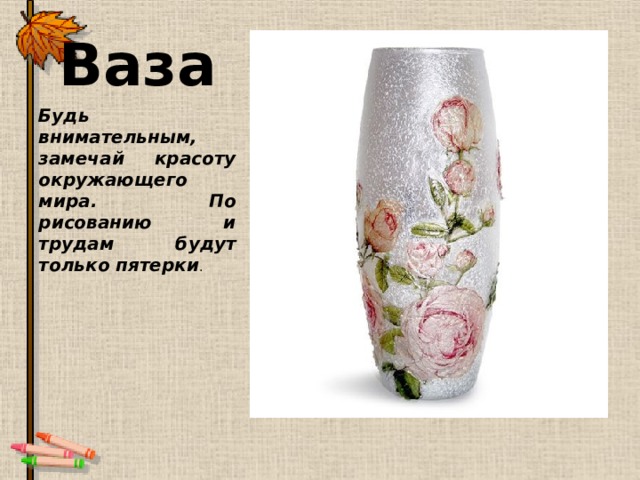 Ваза Будь внимательным, замечай красоту окружающего мира. По рисованию и трудам будут только пятерки . 