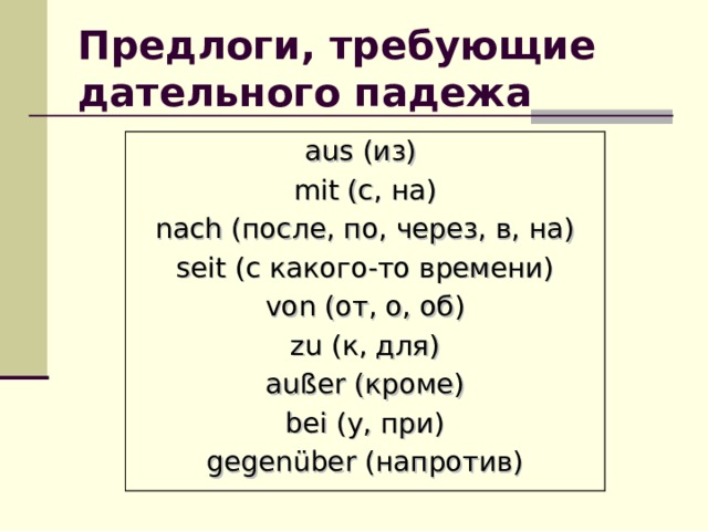 Предлоги, требующие дательного падежа aus (из)  mit (с, на) nach (после, по, через, в, на) seit (с какого-то времени) von (от, о, об) zu (к, для) außer (кроме) bei (у, при) gegenüber (напротив) 