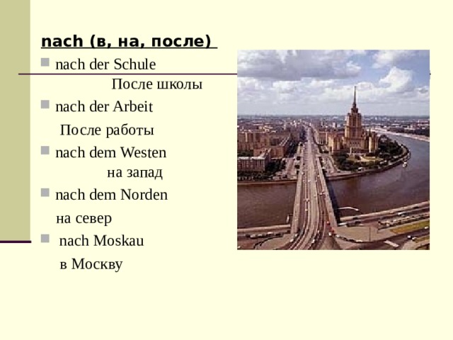 nach ( в, на, после) nach der Schule После школы  n ach der Arbeit  После работы nach dem Westen на запад nach dem Norden   на север  nach Moskau  в Москву 