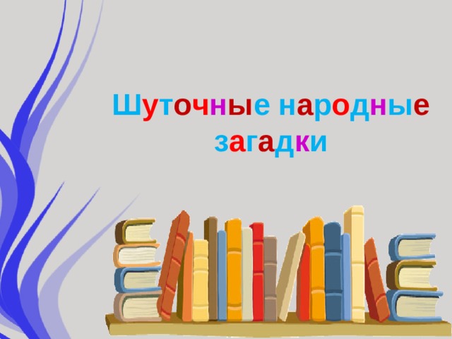 Ш у т о ч н ы е н а р о д н ы е  з а г а д к и 