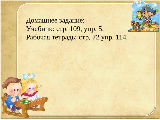Домашнее задание: Учебник: стр. 109, упр. 5; Рабочая тетрадь: стр. 72 упр. 114. 