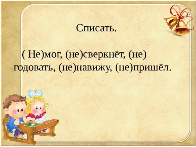 Списать.  ( Не)мог, (не)сверкнёт, (не) годовать, (не)навижу, (не)пришёл. 