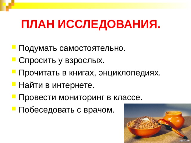 ПЛАН ИССЛЕДОВАНИЯ. Подумать самостоятельно. Спросить у взрослых. Прочитать в книгах, энциклопедиях. Найти в интернете. Провести мониторинг в классе. Побеседовать с врачом. 