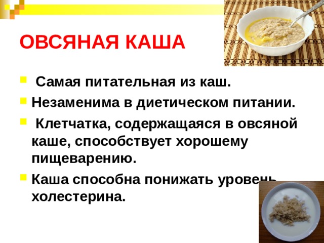 ОВСЯНАЯ КАША  Самая питательная из каш. Незаменима в диетическом питании.  Клетчатка, содержащаяся в овсяной каше, способствует хорошему пищеварению. Каша способна понижать уровень холестерина.  