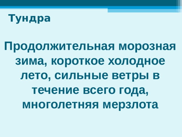 Тундра Продолжительная морозная зима, короткое холодное лето, сильные ветры в течение всего года, многолетняя мерзлота 