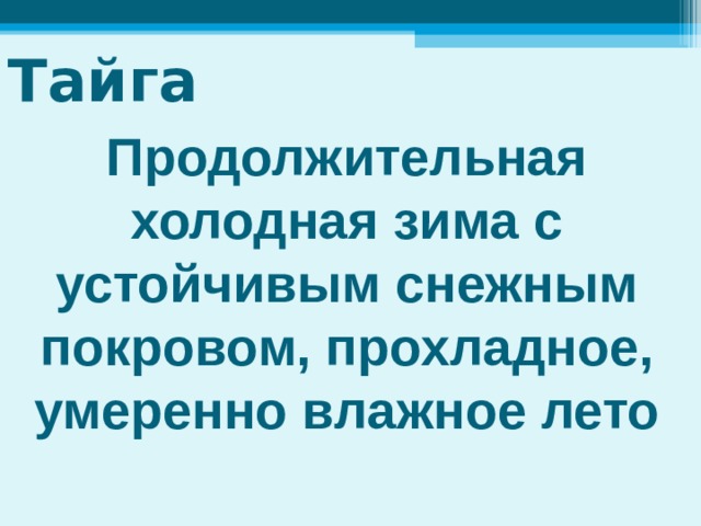 Тайга Продолжительная холодная зима с устойчивым снежным покровом, прохладное, умеренно влажное лето 