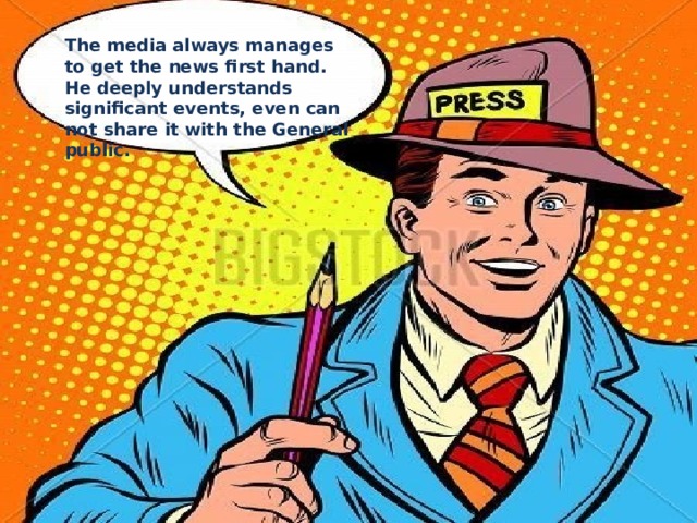 The media always manages to get the news first hand. He deeply understands significant events, even can not share it with the General public. 