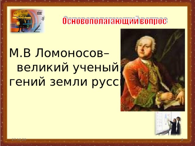   М.В Ломоносов–  великий ученый,  гений земли русской 27.10.20  