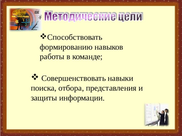 Способствовать формированию навыков работы в команде;  Совершенствовать навыки поиска, отбора, представления и защиты информации.  Совершенствовать навыки поиска, отбора, представления и защиты информации.  Совершенствовать навыки поиска, отбора, представления и защиты информации.   