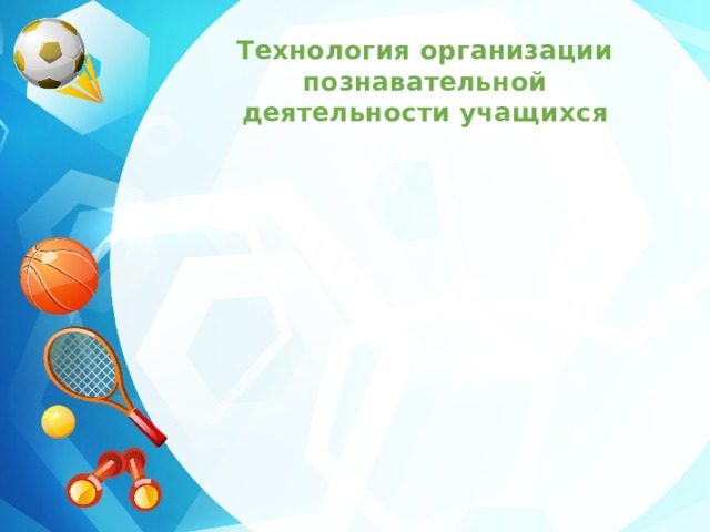 Технология организации познавательной деятельности учащихся 