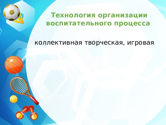 Технология организации воспитательного процесса   коллективная творческая, игровая коллективная творческая, игровая технология моделирования технология моделирования технология проектирования технология проектирования 