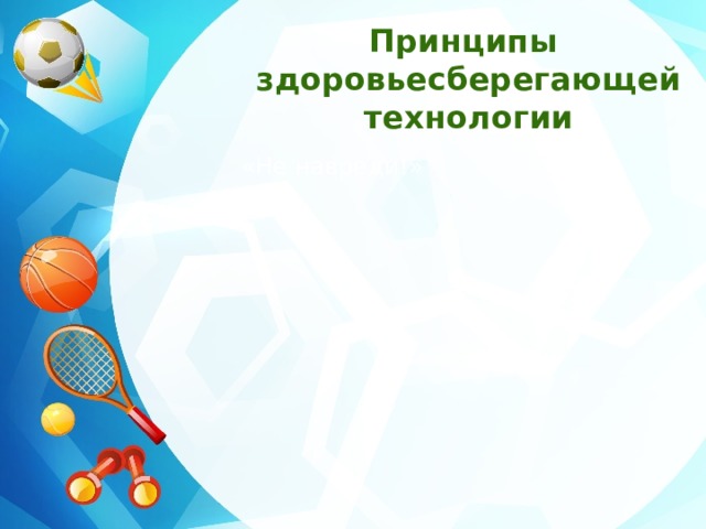 Принципы здоровьесберегающей технологии   «Не навреди!»  «Не навреди!»  Приоритет заботы о здоровье учителя и учащегося  Приоритет заботы о здоровье учителя и учащегося  Непрерывность и преемственность  Непрерывность и преемственность  Соответствие содержания и организации обучения возрастным особенностям учащихся Соответствие содержания и организации обучения возрастным особенностям учащихся 