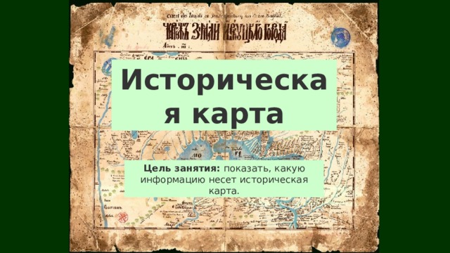 Историческая карта Цель занятия: показать, какую информацию несет историческая карта. 