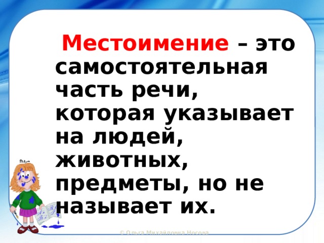  Местоимение – это самостоятельная часть речи, которая указывает на людей, животных, предметы, но не называет их.  