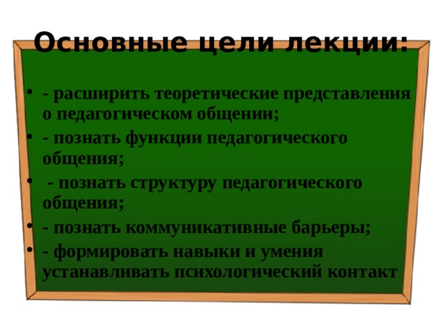 Основные цели лекции: - расширить теоретические представления о педагогическом общении; - познать функции педагогического общения;  - познать структуру педагогического общения; - познать коммуникативные барьеры; - формировать навыки и умения устанавливать психологический контакт 
