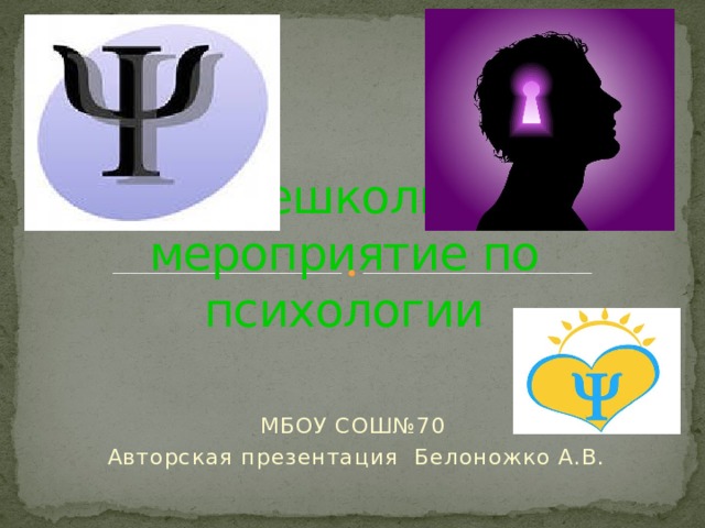 Общешкольное мероприятие по психологии МБОУ СОШ№70 Авторская презентация Белоножко А.В. 