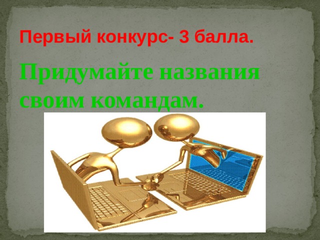 Первый конкурс- 3 балла. Придумайте названия своим командам. 