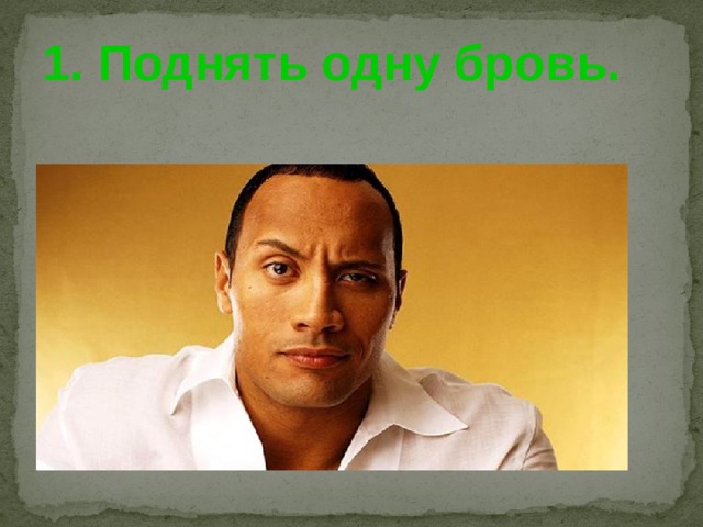 1. Поднять одну бровь.    