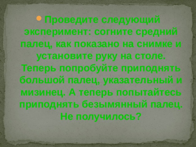 Проведите следующий эксперимент: согните средний палец, как показано на снимке и установите руку на столе. Теперь попробуйте приподнять большой палец, указательный и мизинец. А теперь попытайтесь приподнять безымянный палец. Не получилось? 