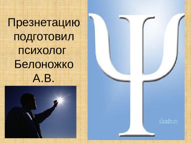 Презнетацию подготовил психолог  Белоножко А.В. 