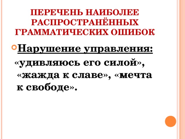 ПЕРЕЧЕНЬ НАИБОЛЕЕ РАСПРОСТРАНЁННЫХ ГРАММАТИЧЕСКИХ ОШИБОК Нарушение управления:  «удивляюсь его силой», «жажда к славе», «мечта к свободе».
