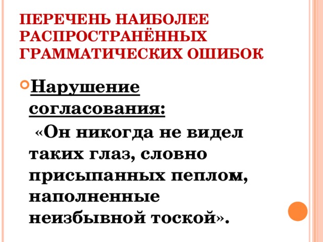 ПЕРЕЧЕНЬ НАИБОЛЕЕ РАСПРОСТРАНЁННЫХ ГРАММАТИЧЕСКИХ ОШИБОК Нарушение согласования:  «Он никогда не видел таких глаз, словно присыпанных пеплом, наполненные неизбывной тоской».