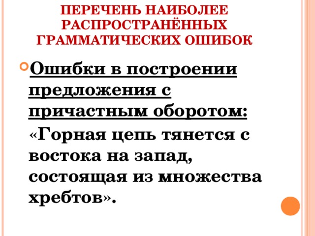 ПЕРЕЧЕНЬ НАИБОЛЕЕ РАСПРОСТРАНЁННЫХ ГРАММАТИЧЕСКИХ ОШИБОК Ошибки в построении предложения с причастным оборотом:  «Горная цепь тянется с востока на запад, состоящая из множества хребтов».