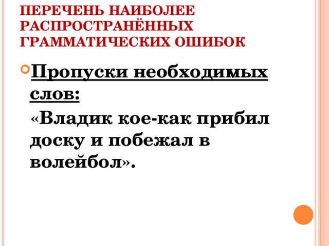 ПЕРЕЧЕНЬ НАИБОЛЕЕ РАСПРОСТРАНЁННЫХ ГРАММАТИЧЕСКИХ ОШИБОК Пропуски необходимых слов:  «Владик кое-как прибил доску и побежал в волейбол».