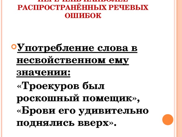 ПЕРЕЧЕНЬ НАИБОЛЕЕ РАСПРОСТРАНЁННЫХ РЕЧЕВЫХ ОШИБОК   Употребление слова в несвойственном ему значении:  «Троекуров был роскошный помещик», «Брови его удивительно поднялись вверх».