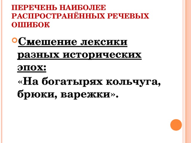 ПЕРЕЧЕНЬ НАИБОЛЕЕ РАСПРОСТРАНЁННЫХ РЕЧЕВЫХ ОШИБОК Смешение лексики разных исторических эпох:  «На богатырях кольчуга, брюки, варежки».