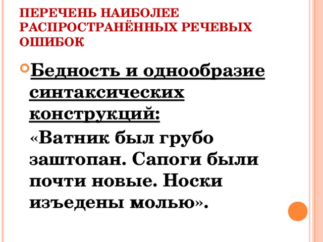 ПЕРЕЧЕНЬ НАИБОЛЕЕ РАСПРОСТРАНЁННЫХ РЕЧЕВЫХ ОШИБОК Бедность и однообразие синтаксических конструкций:  «Ватник был грубо заштопан. Сапоги были почти новые. Носки изъедены молью».