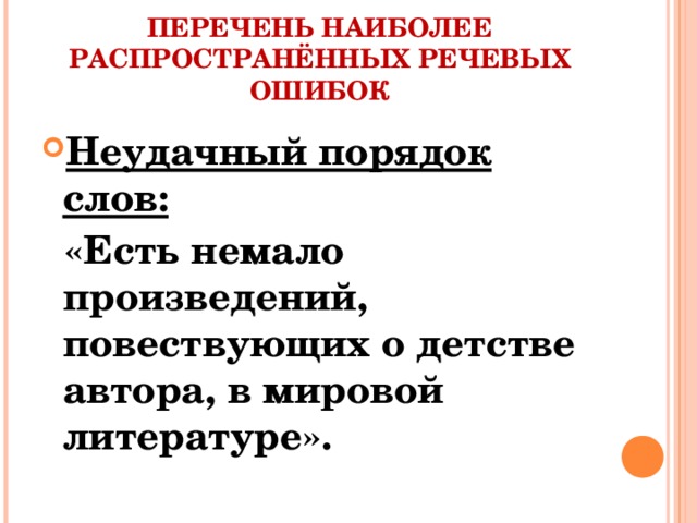 ПЕРЕЧЕНЬ НАИБОЛЕЕ РАСПРОСТРАНЁННЫХ РЕЧЕВЫХ ОШИБОК Неудачный порядок слов:  «Есть немало произведений, повествующих о детстве автора, в мировой литературе».