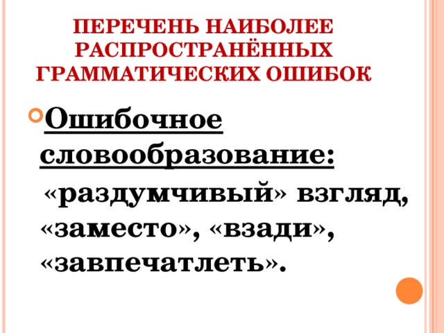 ПЕРЕЧЕНЬ НАИБОЛЕЕ РАСПРОСТРАНЁННЫХ ГРАММАТИЧЕСКИХ ОШИБОК Ошибочное словообразование:  «раздумчивый» взгляд, «заместо», «взади», «завпечатлеть».