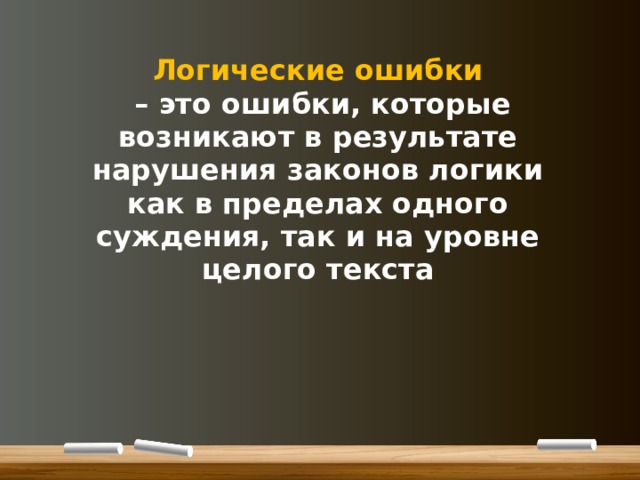 Логические ошибки   – это ошибки, которые возникают в результате нарушения законов логики как в пределах одного суждения, так и на уровне целого текста